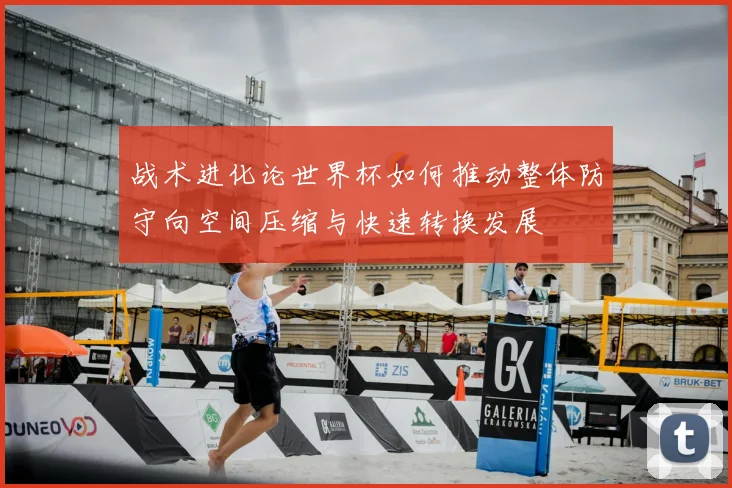 战术进化论世界杯如何推动整体防守向空间压缩与快速转换发展