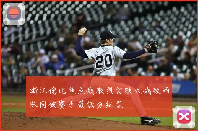 浙江德比焦点战激烈打铁大战致两队同破赛季最低分纪录